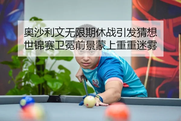 奥沙利文无限期休战引发猜想 世锦赛卫冕前景蒙上重重迷雾