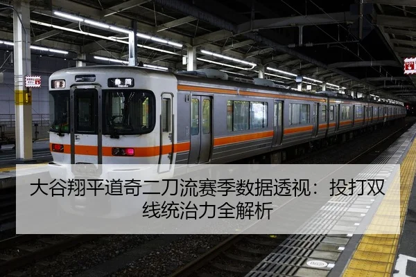 大谷翔平道奇二刀流赛季数据透视：投打双线统治力全解析