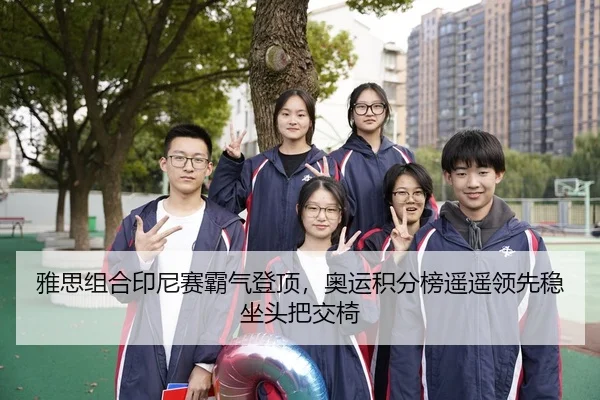 雅思组合印尼赛霸气登顶，奥运积分榜遥遥领先稳坐头把交椅