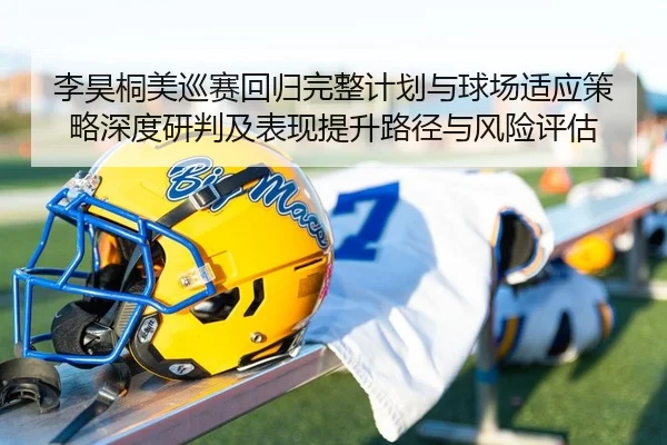李昊桐美巡赛回归完整计划与球场适应策略深度研判及表现提升路径与风险评估